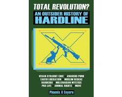 Total Revolution? An Outsider History Of Hardline - From Vegan Straight Edge And Radical Animal Rights To Millenarian Mystical Muslims And Antifascist Fascism