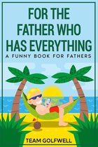 For People Who Have Everything- For the Father Who Has Everything