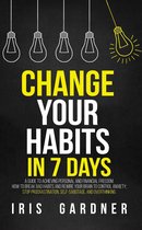 Change Your Habits in 7 Days: A Guide to Achieving Personal and Financial Freedom. How to Break Bad Habit, Control Anxiety; Stop Procrastination, Self-sabotage, and Overthinking