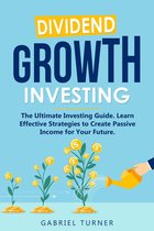 Dividend Growth Investing: The Ultimate Investing Guide. Learn Effective Strategies to Create Passive Income for Your Future.