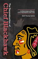 The Deconstruction of Chief Blackhawk: A Critical Analysis of Mascots & The Visual Rhetoric of the Indian.