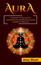 Aura: Comment voir les auras et comprendre leur signification le guide complet du debutant