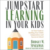 Jumpstart Learning in Your Kids: An Easy Guide to Building Your Child's Independence and Success in School