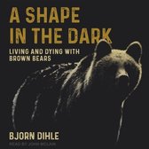A Shape in the Dark Lib/E: Living and Dying with Brown Bears