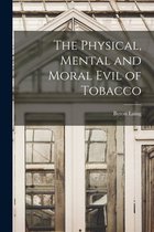 The Physical, Mental and Moral Evil of Tobacco [microform]