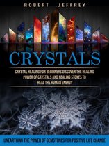 Crystals: Crystal Healing for Beginners Discover the Healing Power of Crystals and Healing Stones to Heal the Human Energy (Unearthing the Power of Gemstones for Positive Life Change)