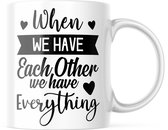 Valentijn Mok met tekst: When we have each other we have everything | Valentijn cadeau | Valentijn decoratie | Grappige Cadeaus | Koffiemok | Koffiebeker | Theemok | Theebeker