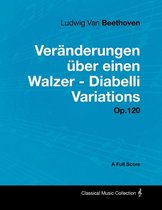 Ludwig Van Beethoven - Veranderungen Uber Einen Walzer - Diabelli Variations - Op.120 - A Full Score