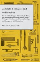 Cabinets, Bookcases and Wall Shelves - Hot to Build All Types of Cabinets, Shelving and Storage Facilities for the Modern Home - 77 Designs With Complete Working Drawings and Photographs - 630 Illustrations