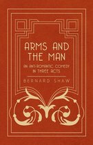 Arms And The Man - An Anti-Romantic Comedy In Three Acts