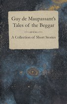 Guy De Maupassant's Tales of the Beggar - A Collection of Short Stories