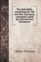 The Holy Bible, containing the Old and New Covenant, commonly called the Old and New Testament
