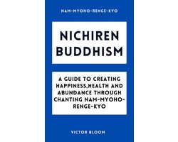 Nichiren Buddhism: A Guide to Creating Happiness, Health and Abundance Through Chanting Nam-Myoho-Renge-Kyo