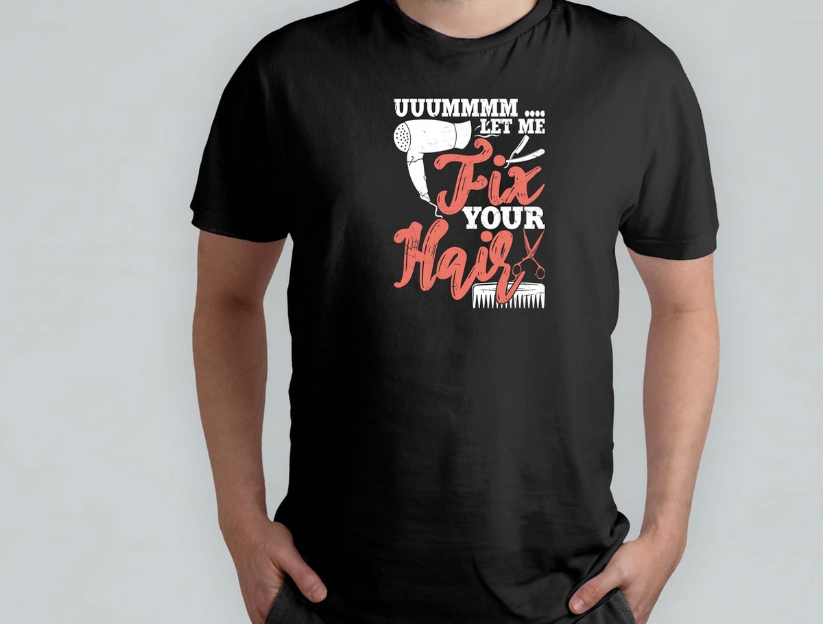 Uuumm Let ME Fix Your Hair - T Shirt - BarberLife - FreshFade - BarberShopVibes - HairArt - BarbierLeven - StrakkeFade - BarbierShopStijl - HaarKunst