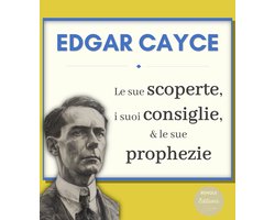 Edgar Cayce : le sue Scoperte, i suoi Consiglie e le sue Profezie