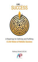I AM....SUCCESS: A Roadmap for Defining and Fulfilling a Life Vision of Holistic Success
