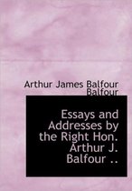 Essays and Addresses by the Right Hon. Arthur J. Balfour ..