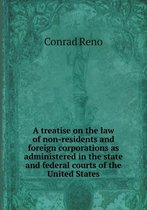 A treatise on the law of non-residents and foreign corporations as administered in the state and federal courts of the United States