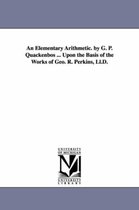 An Elementary Arithmetic. by G. P. Quackenbos ... Upon the Basis of the Works of Geo. R. Perkins, LL.D.
