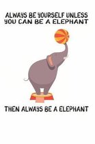 Always Be Yourself Unless You Can Be A Elephant Then Always Be A Elephant