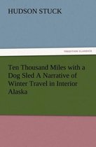 Ten Thousand Miles with a Dog Sled a Narrative of Winter Travel in Interior Alaska