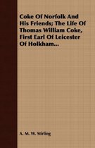 Coke Of Norfolk And His Friends; The Life Of Thomas William Coke, First Earl Of Leicester Of Holkham...