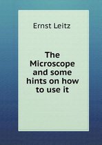 The Microscope and some hints on how to use it