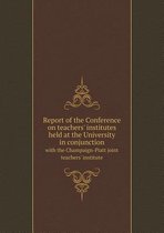 Report of the Conference on teachers' institutes held at the University in conjunction with the Champaign-Piatt joint teachers' institute