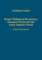 Image Making in Byzantium, Sasanian Persia and the Early Muslim World