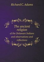 The Ancient Religion of the Delaware Indians and Observations and Reflections