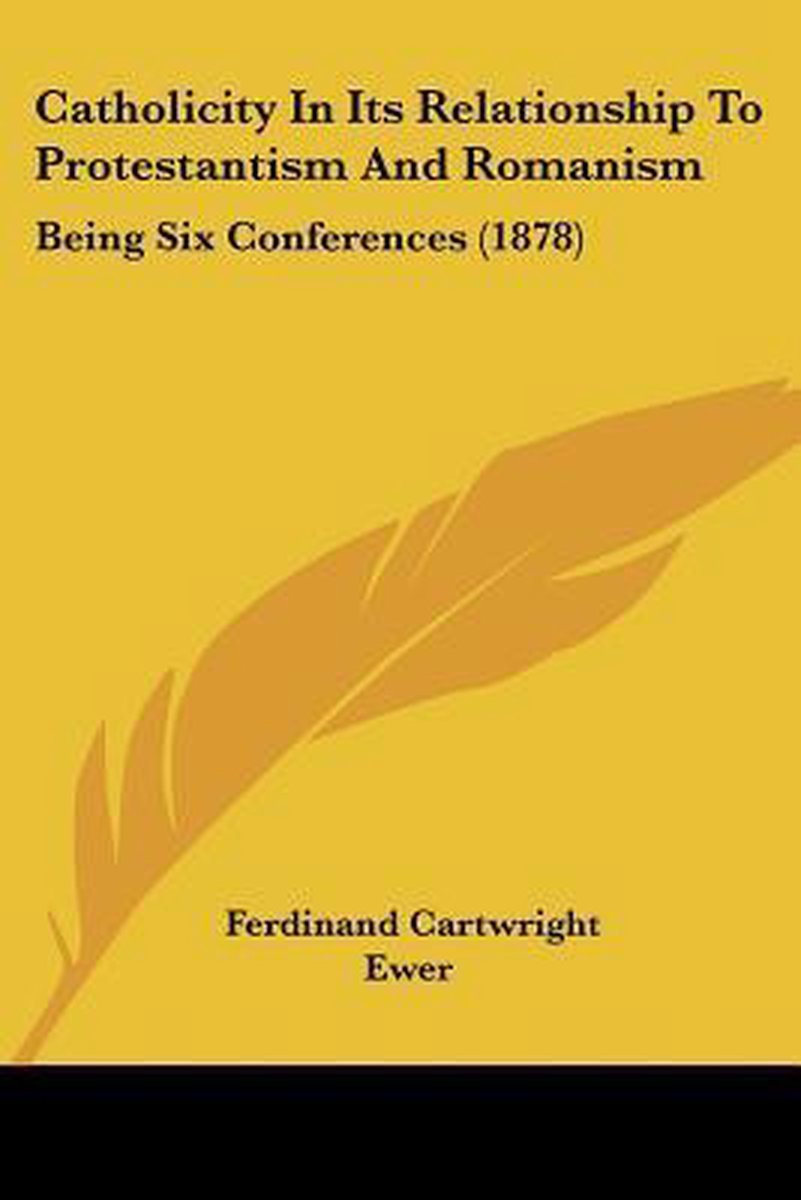 Catholicity In Its Relationship To Protestantism And Romanism van Ferdinand Cartwright Ewer