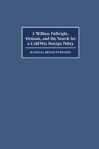 J. William Fulbright, Vietnam, and the Search for a Cold War Foreign Policy