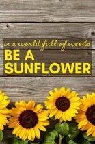 In a World Full of Weeds Be a Sunflower