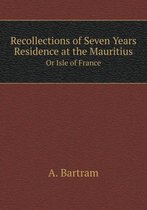 Recollections of Seven Years Residence at the Mauritius Or Isle of France