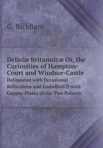 Deliciae Britannicae Or, the Curiosities of Hampton-Court and Windsor-Castle Delineated with Occasional Reflections and Embellish'D with Copper-Plates of the Two Palaces