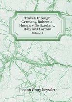 Travels through Germany, Bohemia, Hungary, Switzerland, Italy and Lorrain Volume 3