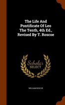 The Life and Pontificate of Leo the Tenth, 4th Ed., Revised by T. Roscoe