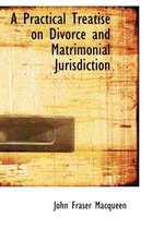 A Practical Treatise on Divorce and Matrimonial Jurisdiction