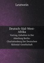 Deutsch-Sud-West-Afrika Vortrag, Gehalten in Der Abteilung Berlin-Charlottenburg Der Deutschen Kolonial-Gesellschaft