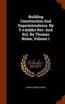 Building Construction and Superintendence. by F.E.Kidder REV. and Enl. by Thomas Nolan, Volume 1