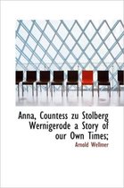 Anna, Countess Zu Stolberg Wernigerode a Story of Our Own Times;