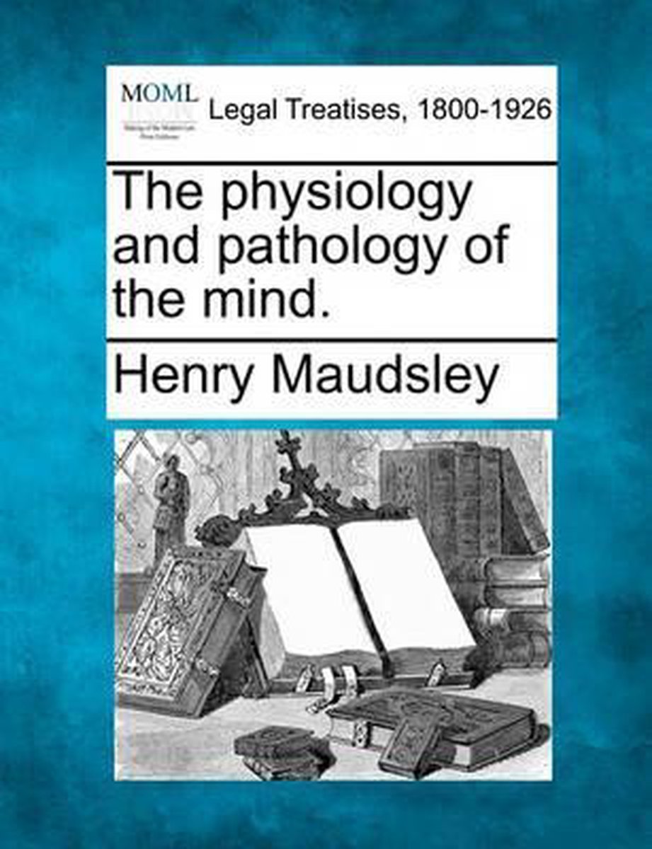 The Physiology and Pathology of the Mind. - Henry Maudsley