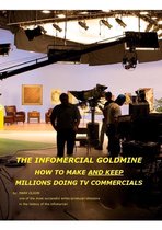 The Infomercial Goldmine, How To Make And Keep Millions Doing TV Commercials