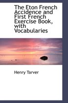 The Eton French Accidence and First French Exercise Book, with Vocabularies