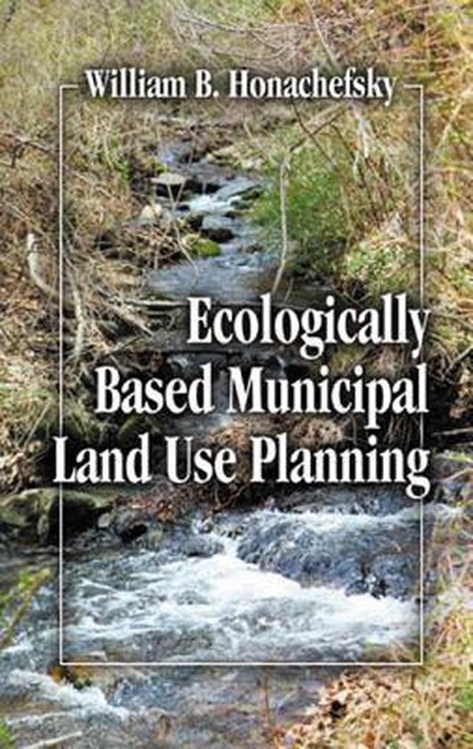 Ecologically Based Municipal Land Use Planning, William B Honachefsky