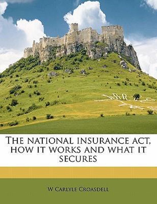 The National Insurance ACT, How It Works and What It Secures, W Carlyle