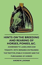 Hints On The Breeding And Rearing Of Horses, Ponies, &c., Addressed to Landlords And Tenants -With Remarks On Training The Trotter, Stable Economy And The Purchasing Of Horses