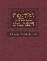M Emoires in Edits Sur Le Dix-Huitileme Silecle Et La R Evolution Fran Aise Depuis 1756 Jusqu'la Nos Jours, Volume 6