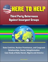 Here to Help: Third Party Deterrence Against Insurgent Groups - State Centrism, Nuclear Prominence, and Congruent Relationships, Denial, Delegitimization, Case Study of Boko Haram, Nigeria and America