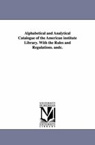Alphabetical and Analytical Catalogue of the American Institute Library. with the Rules and Regulations. Andc.